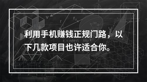 利用手机赚钱正规门路，以下几款项目也许适合你。