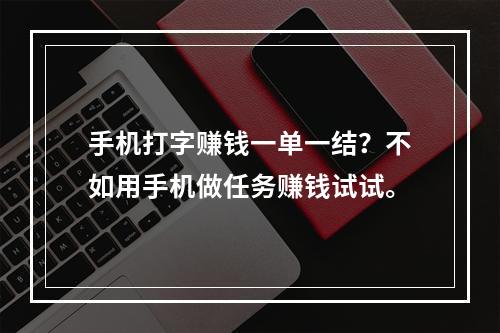 手机打字赚钱一单一结？不如用手机做任务赚钱试试。