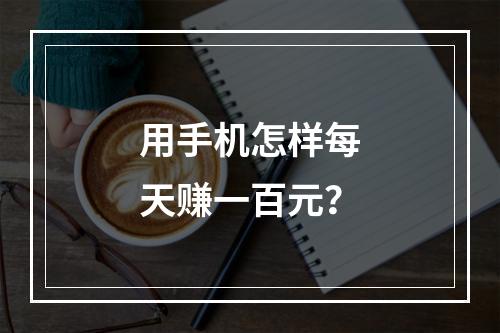 用手机怎样每天赚一百元？