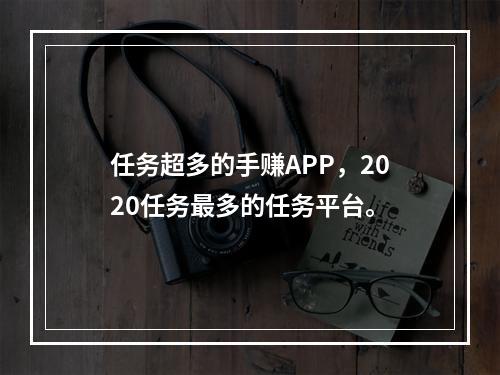 任务超多的手赚APP，2020任务最多的任务平台。