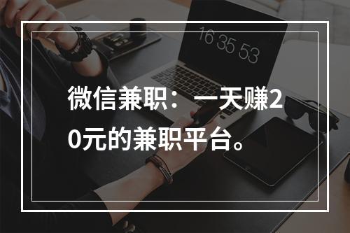 微信兼职：一天赚20元的兼职平台。