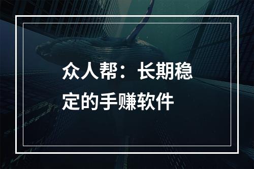 众人帮：长期稳定的手赚软件