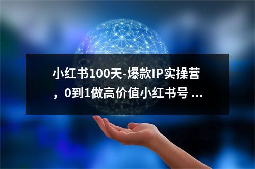 小红书100天-爆款IP实操营，0到1做高价值小红书号 每月多赚3000+