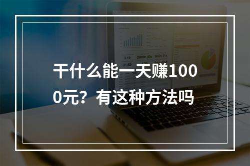 干什么能一天赚1000元？有这种方法吗