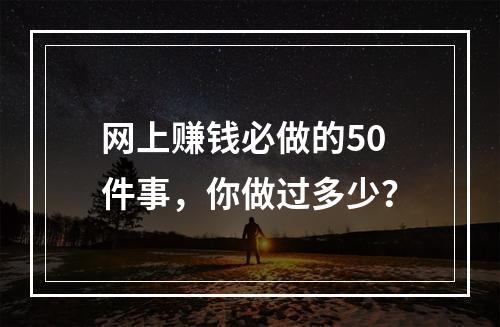 网上赚钱必做的50件事，你做过多少？