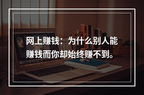 网上赚钱：为什么别人能赚钱而你却始终赚不到。