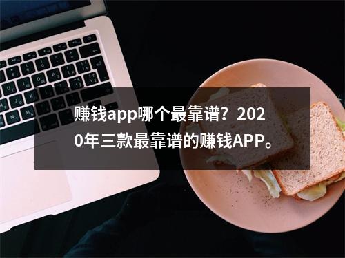 赚钱app哪个最靠谱？2020年三款最靠谱的赚钱APP。