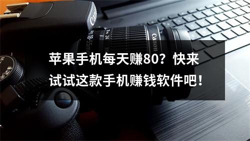 苹果手机每天赚80？快来试试这款手机赚钱软件吧！