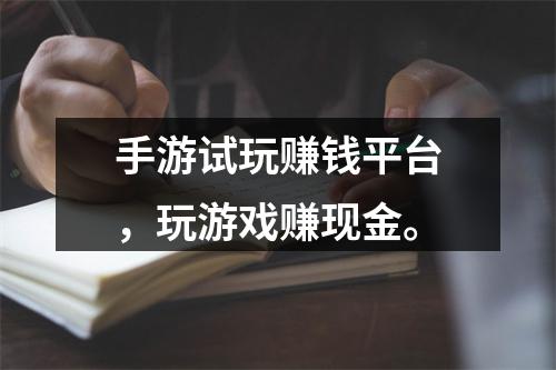 手游试玩赚钱平台，玩游戏赚现金。