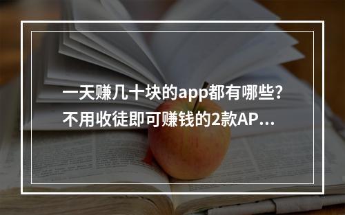 一天赚几十块的app都有哪些？不用收徒即可赚钱的2款APP。