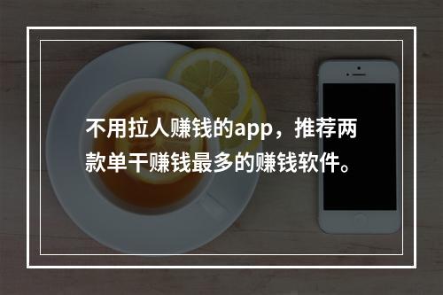 不用拉人赚钱的app，推荐两款单干赚钱最多的赚钱软件。