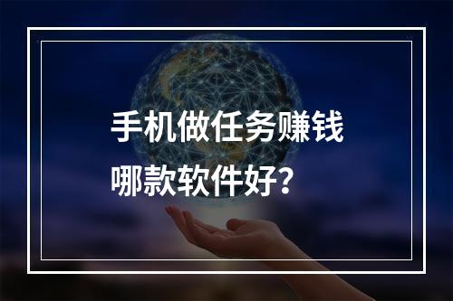 手机做任务赚钱哪款软件好？