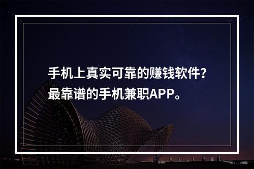 手机上真实可靠的赚钱软件？最靠谱的手机兼职APP。