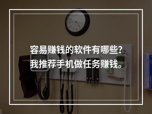 容易赚钱的软件有哪些？我推荐手机做任务赚钱。