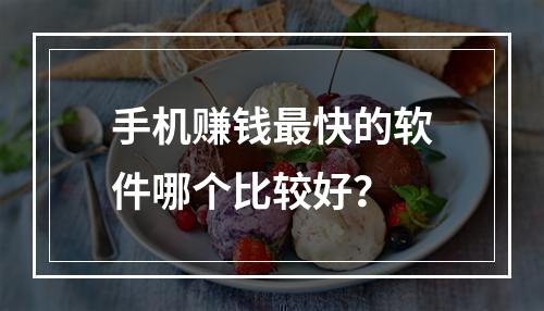 手机赚钱最快的软件哪个比较好？