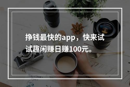 挣钱最快的app，快来试试趣闲赚日赚100元。