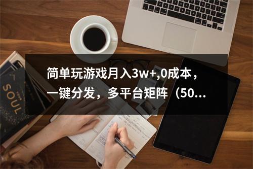 简单玩游戏月入3w+,0成本，一键分发，多平台矩阵（500G游戏资源）