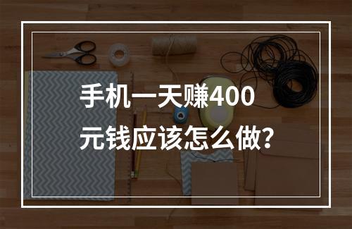 手机一天赚400元钱应该怎么做？