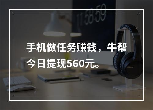 手机做任务赚钱，牛帮今日提现560元。