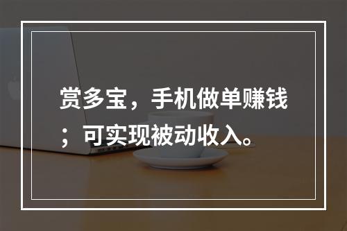 赏多宝，手机做单赚钱；可实现被动收入。