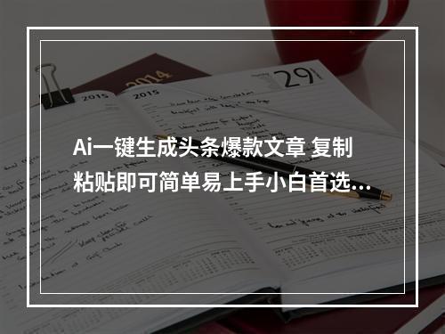 Ai一键生成头条爆款文章 复制粘贴即可简单易上手小白首选 日入500+