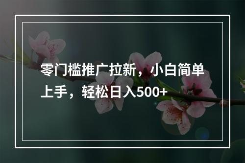 零门槛推广拉新，小白简单上手，轻松日入500+