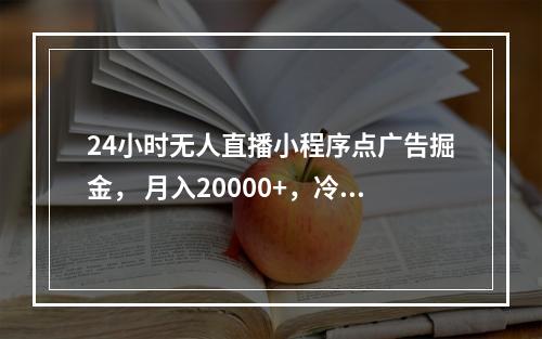 24小时无人直播小程序点广告掘金， 月入20000+，冷门赛道，起好猛