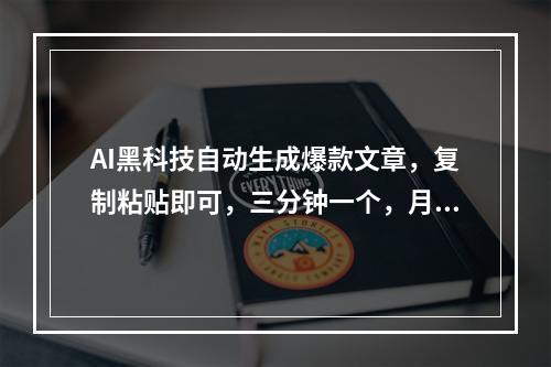 AI黑科技自动生成爆款文章，复制粘贴即可，三分钟一个，月入3万+