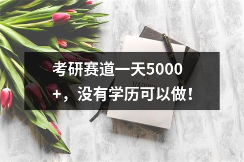 考研赛道一天5000+，没有学历可以做！