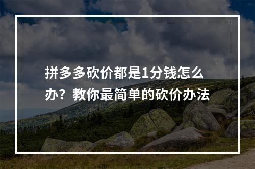 拼多多砍价都是1分钱怎么办？教你最简单的砍价办法