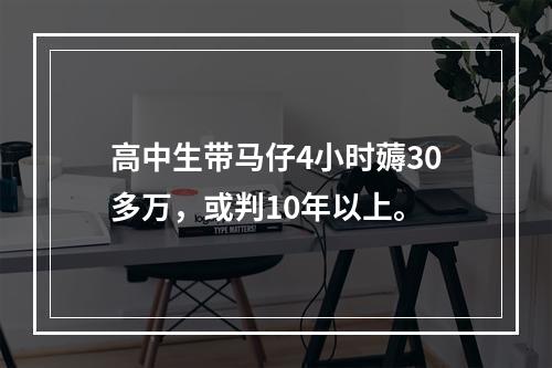 高中生带马仔4小时薅30多万，或判10年以上。