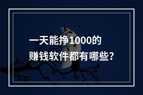 一天能挣1000的赚钱软件都有哪些？