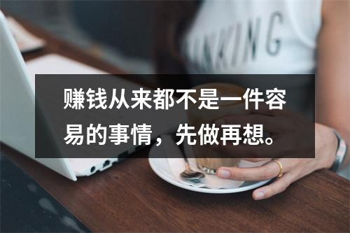 赚钱从来都不是一件容易的事情，先做再想。