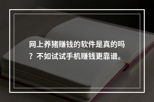 网上养猪赚钱的软件是真的吗？不如试试手机赚钱更靠谱。