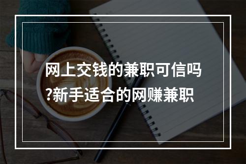 网上交钱的兼职可信吗?新手适合的网赚兼职