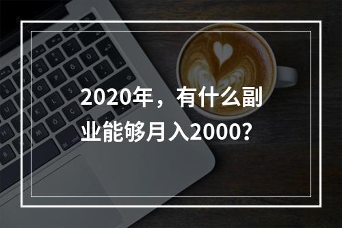 2020年，有什么副业能够月入2000？