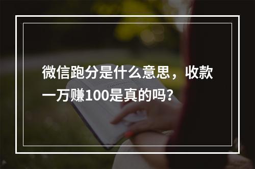 微信跑分是什么意思，收款一万赚100是真的吗？