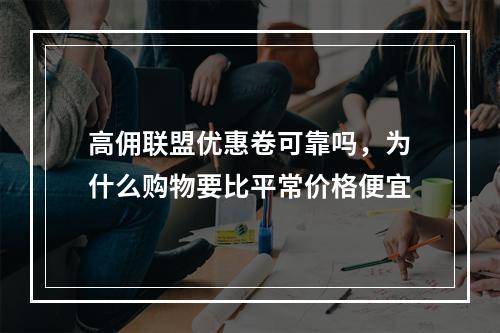 高佣联盟优惠卷可靠吗，为什么购物要比平常价格便宜