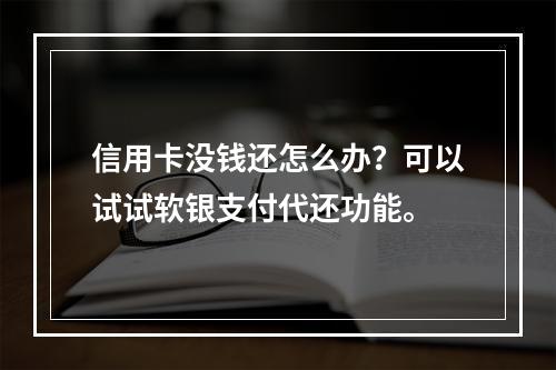 信用卡没钱还怎么办？可以试试软银支付代还功能。