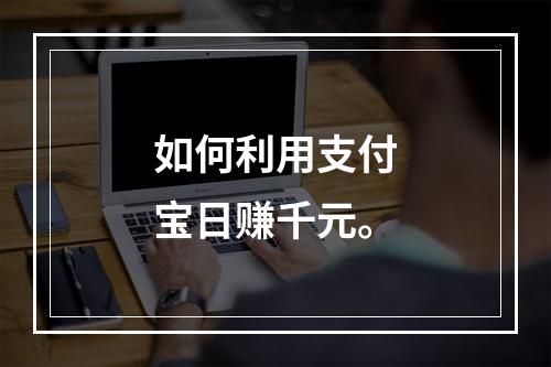 如何利用支付宝日赚千元。