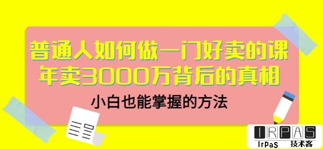 当猩品牌合伙人·普通人如何做一门好卖的课：年卖3000万背后的真相，小白也能掌握的方法！