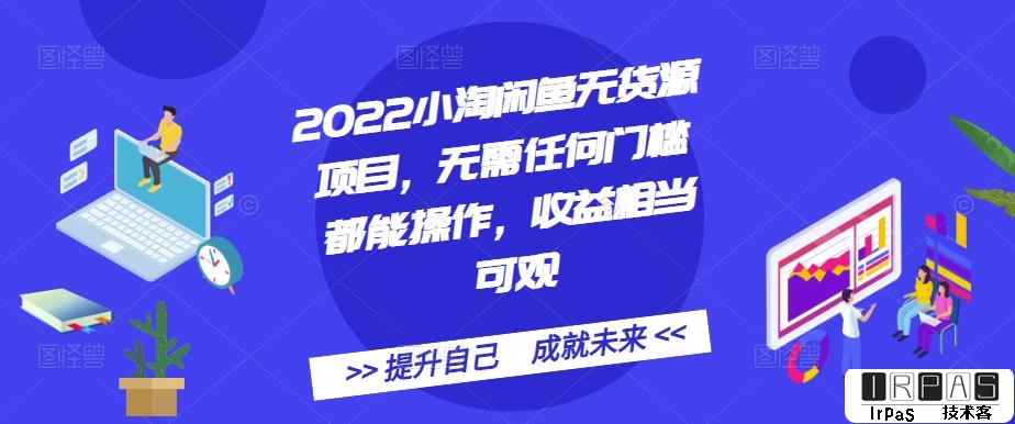 2022小淘闲鱼无货源项目，无需任何门槛都能操作，收益相当可观