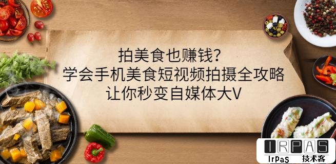 拍美食也赚钱？学会手机美食短视频拍摄全攻略，让你秒变自媒体大V