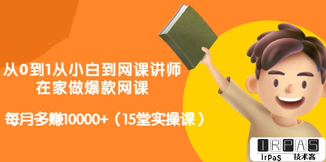 从0到1从小白到网课讲师：在家做爆款网课，每月多赚10000 （15堂实操课）