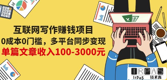 互联网写作赚钱项目：0成本0门槛，多平台同步变现，单篇文章收入100-3000元