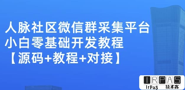 外面卖1000的人脉社区微信群采集平台小白0基础开发教程【源码 教程 对接】