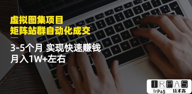 虚拟图集项目：矩阵站群自动化成交，3-5个月实现快速赚钱月入1W 左右