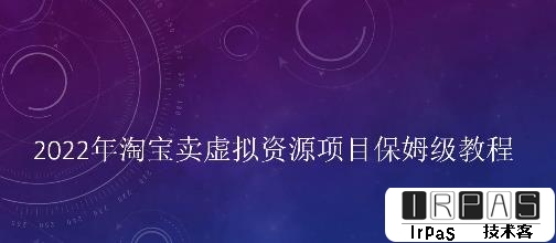 小淘2022年淘宝卖拟虚‬资源项目姆保‬级教程，适合新手的长期项目