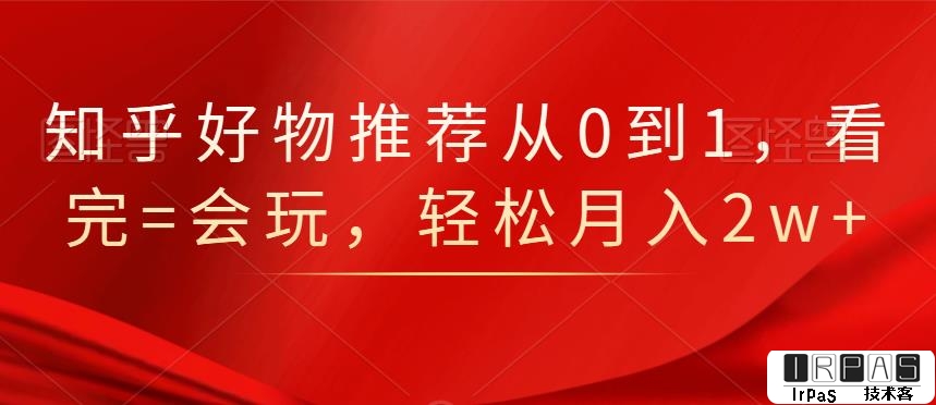 知乎好物推荐从0到1，看完=会玩，轻松月入2w