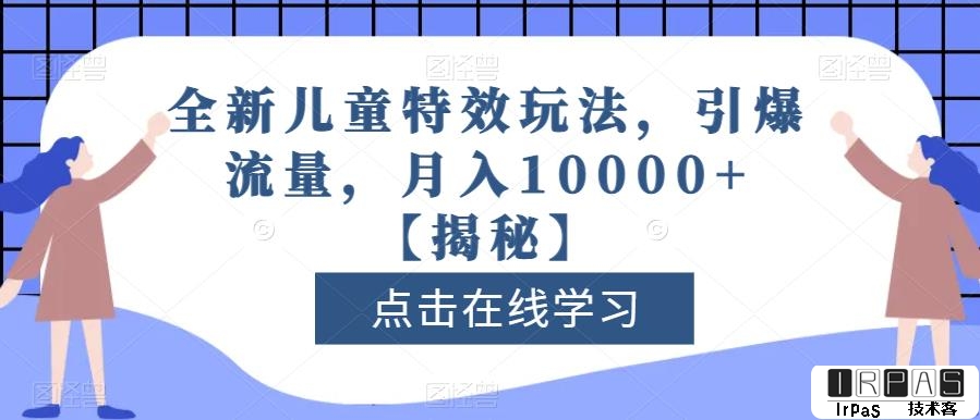 全新儿童特效玩法，引爆流量，月入10000 【揭秘】